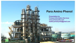Para Amino Phenol
Presentation by
Primary Information Services
www.primaryinfo.com
mailto:primaryinfo@gmail.com
 