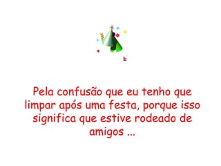 Pela confusão que eu tenho que limpar após uma festa, porque isso significa que estive rodeado de amigos ... 
