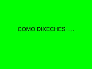 COMO DIXECHES …. 