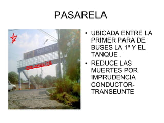 PASARELA  UBICADA ENTRE LA PRIMER PARA DE BUSES LA 1ª Y EL TANQUE . REDUCE LAS MUERTES POR IMPRUDENCIA CONDUCTOR-TRANSEUNTE 