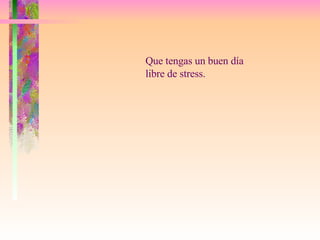 Que tengas un buen día libre de stress.  