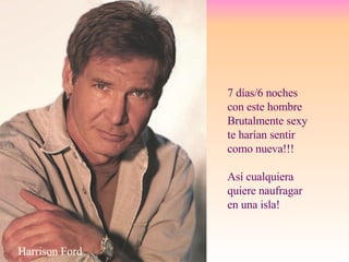 7 días/6 noches con este hombre Brutalmente sexy te harían sentir como nueva!!! Así cualquiera quiere naufragar en una isla! Harrison Ford 