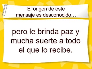 El origen de este mensaje es desconocido… pero le brinda paz y mucha suerte a todo el que lo recibe. 