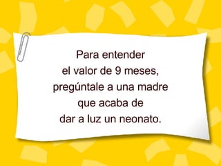 Para entender el valor de 9 meses, preg úntale a una madre que acaba de dar a luz un neonato. 