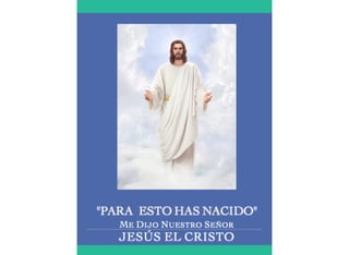 "PARA ESTO HAS NACIDO"
ME DIJO NUESTRO SEÑOR
JESÚS EL CRISTO
 