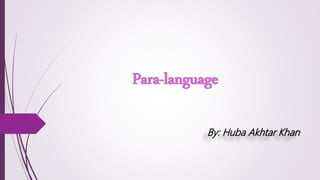 Para-language
By: Huba Akhtar Khan
 