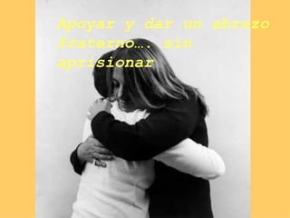 Apoyar y dar un abrazo  fraterno…. sin aprisionar 