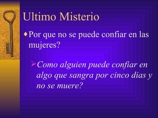 Ultimo Misterio Por que no se puede confiar en las mujeres? Como alguien puede confiar en algo que sangra por cinco dias y no se muere? 