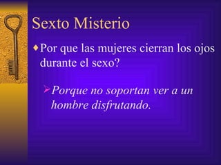 Sexto Misterio Por que las mujeres cierran los ojos durante el sexo? Porque no soportan ver a un hombre disfrutando. 