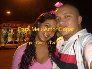 Para Meu Amor Edgar por Camila Croco 