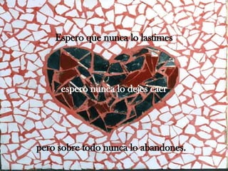 Espero que nunca lo lastimes espero nunca lo dejes caer pero sobre todo nunca lo abandones.   