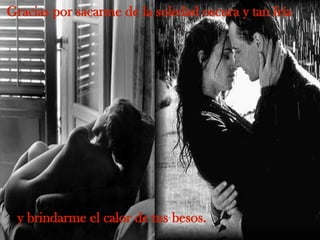 Gracias por sacarme de la soledad oscura y tan fría y brindarme el calor de tus besos. 