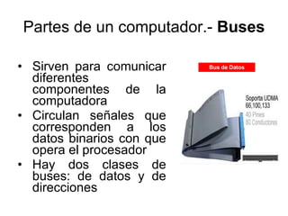 Partes de un computador.-  Buses <ul><li>Sirven para comunicar diferentes componentes de la computadora </li></ul><ul><li>...