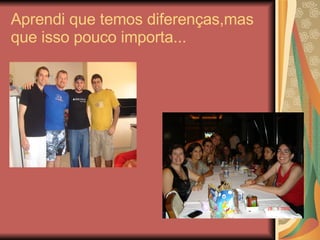 Aprendi que temos diferenças,mas que isso pouco importa... 