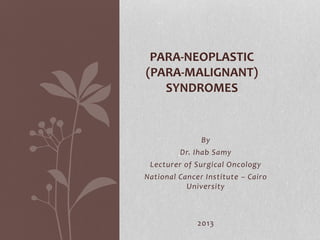 By
Dr. Ihab Samy
Lecturer of Surgical Oncology
National Cancer Institute – Cairo
University
2013
PARA-NEOPLASTIC
(PARA-MALIGNANT)
SYNDROMES
 