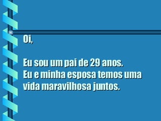Oi, Eu sou um pai de 29 anos.  Eu e minha esposa temos uma vida maravilhosa juntos. 
