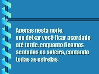 Apenas nesta noite,  vou deixar você ficar acordado até tarde, enquanto ficamos sentados na soleira, contando todas as estrelas . 