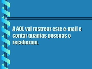 A AOL vai rastrear este e-mail e contar quantas pessoas o receberam. 