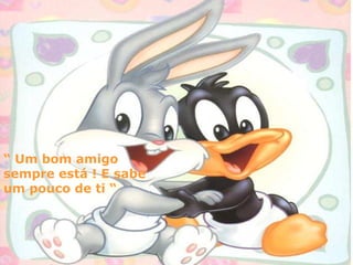 “  Um bom amigo sempre está ! E sabe um pouco de ti “ 