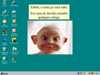 Enfim, o resto já você sabe. Em caso de  duvida  consulte qualquer colega. 