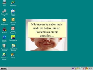 Não necessita saber mais nada do botao Iniciar. Passemos a outras questões… 