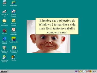 E lembre-se: o objectivo do Windows é tornar-lhe a vida mais fácil, tanto no trabalho como em casa! 