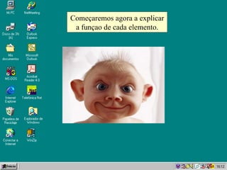 Começaremos agora a explicar a funçao de cada elemento. 