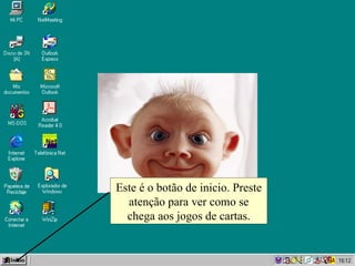Este é o botão de inicio. Preste atenção para ver como se chega aos jogos de cartas. 
