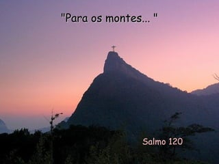 Salmo 120 &quot;Para os montes... &quot; 