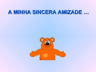 A MINHA SINCERA AMIZADE … 
