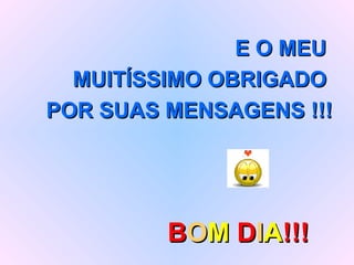E O MEU  MUITÍSSIMO OBRIGADO  POR SUAS MENSAGENS !!! B O M  D I A !!! 