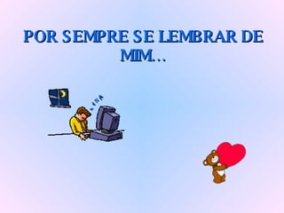 POR SEMPRE SE LEMBRAR DE MIM… 