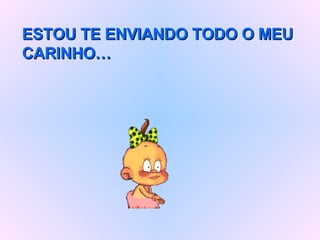 ESTOU TE ENVIANDO TODO O MEU CARINHO… 
