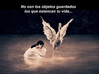 No son los objetos guardados  los que estancan tu vida...  