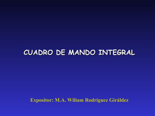 Expositor: M.A. Wiliam Rodríguez Giráldez CUADRO DE MANDO INTEGRAL 