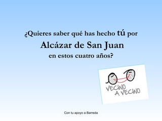 ¿Quieres saber qué has hecho  tú  por Alcázar de San Juan en estos cuatro años? 