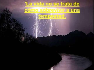 'La vida no se trata de cómo sobrevivir a una tempestad,