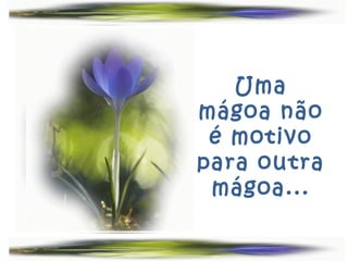 Uma
mágoa não
 é motivo
para outra
 mágoa...
 