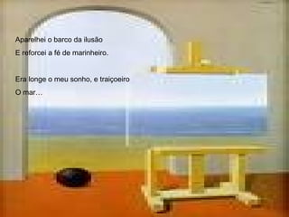 Aparelhei o barco da ilusão E reforcei a fé de marinheiro. Era longe o meu sonho, e traiçoeiro O mar…