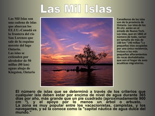 Las Mil Islas son una cadena de islas que abarcan los EE.UU.-Canadá en la frontera del río San Lorenzo que sale de la esqu...
