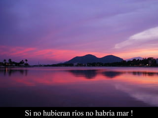 Si no hubieran ríos no habría mar ! 