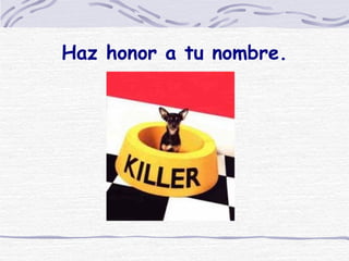 Haz honor a tu nombre. 