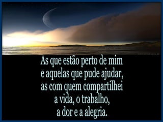 As que estão perto de mim e aquelas que pude ajudar, as com quem compartilhei a vida, o trabalho, a dor e a alegria. 