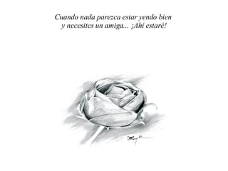 Cuando nada parezca estar yendo bien  y necesites un amig a ... ¡Ahí estaré! 