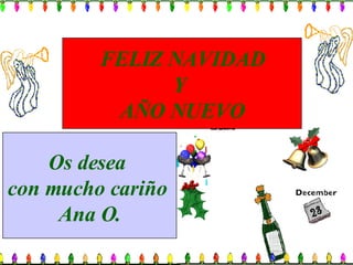 FELIZ NAVIDAD Y  AÑO NUEVO Os desea  con mucho cariño  Ana O. 