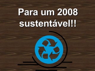 Para um 2008 sustentável!! 