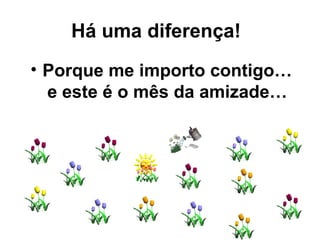 Porque me importo contigo… e este é o mês da amizade… Há uma diferença!   