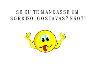 SE EU TE MANDASSE UM SORRISO, GOSTAVAS? NÃO?! 