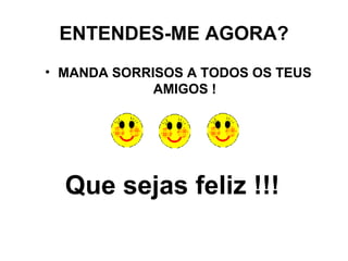 ENTENDES-ME AGORA? MANDA SORRISOS A TODOS OS TEUS AMIGOS ! Que sejas feliz !!! 