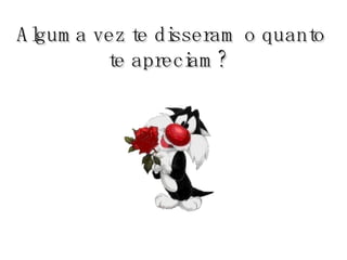 Alguma vez te disseram o quanto te apreciam?   